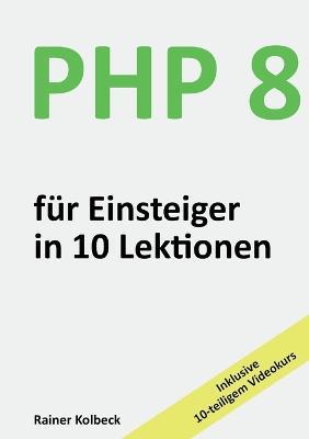 PHP 8 für Einsteiger in 10 Lektionen: PHP schnell, effektiv und ergebnisorientiert erlernen - Rainer Kolbeck - cover