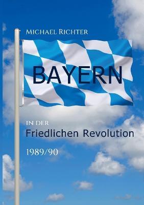 Bayern in der Friedlichen Revolution 1989/90 - Michael Richter - cover