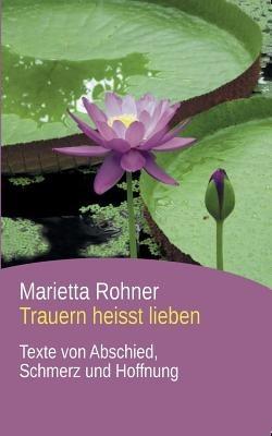 Trauern heisst lieben: Texte von Abschied, Schmerz und Hoffnung - Marietta Rohner - cover