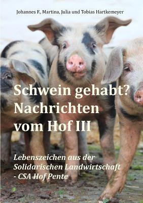 Schwein gehabt? Nachrichten vom Hof III: Lebenszeichen aus der Solidarischen Landwirtschaft - CSA Hof Pente - Tobias Hartkemeyer,Julia Hartkemeyer,Martina Hartkemeyer - cover