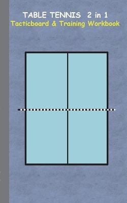 Table Tennis 2 in 1 Tacticboard and Training Workbook: Tactics/strategies/drills for trainer/coaches, notebook, ping pong, training, exercise, exercises, drills, practice, exercise course, tutorial, winning strategy, technique, sport club, play moves, coac - Theo Von Taane - cover