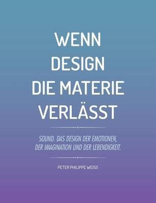 Wenn Design die Materie verlasst: Sound. Das Design der Emotionen, der Imagination und der Lebendigkeit. - Peter Philippe Weiss - cover