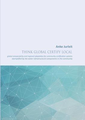 Think global certify local: global comparability and regional adaptation for community certification systems - Anke Jurleit - cover