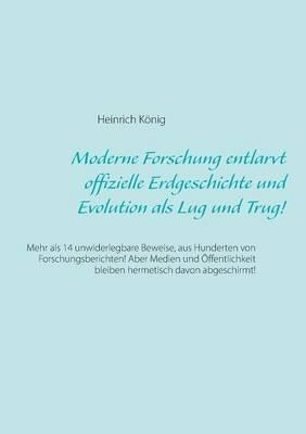 Moderne Forschung entlarvt offizielle Erdgeschichte und Evolution als Lug und Trug!: Mehr als 14 unwiderlegbare Beweise, aus Hunderten von Forschungsberichten! Aber Medien und Öffentlichkeit bleiben hermetisch davon abgeschirmt! - Heinrich König - cover