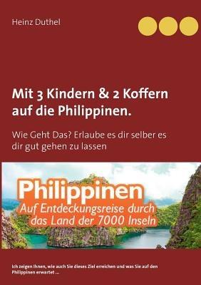 Mit Einfach-Ticket, 3 Kindern & 2 Koffern auf die Philippinen.: Wie Geht Das? Erlaube es dir selber es dir gut gehen zu lassen - Heinz Duthel - cover