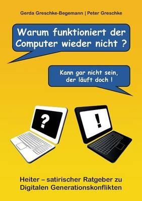 Warum funktioniert der Computer wieder nicht?: Heiter - satirischer Ratgeber zu digitalen Generationskonflikten - Gerda Greschke-Begemann,Peter Greschke - cover