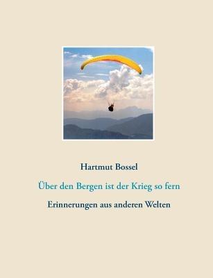Über den Bergen ist der Krieg so fern: Erinnerungen aus anderen Welten - Hartmut Bossel - cover