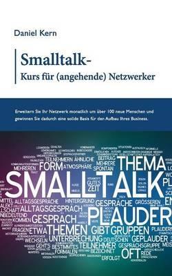 Smalltalk-Kurs für (angehende) Netzwerker: Erweitern Sie Ihr Netzwerk monatlich um über 100 neue Menschen und gewinnen Sie dadurch eine solide Basis für den Aufbau Ihres Business. - Daniel Kern - cover