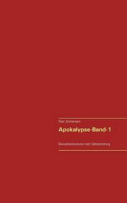 Apokalypse - Band-1: ... Bewusstseinsevolution statt Selbstzerstörung... - Peter Zimmermann - cover