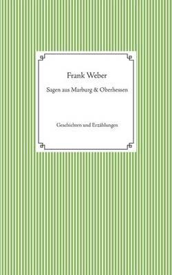 Sagen aus Marburg und Oberhessen: Geschichten und Erzahlungen - Frank Weber - cover