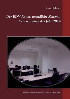 Der EDV Raum, unendliche Zeiten... Wir schreiben das Jahr 2014: Tagebuch zur Reha Maßnahme Zurück in Arbeit 2014 - Arno Meier - cover