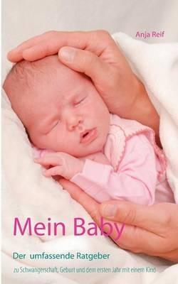 Mein Baby: Der umfassende Ratgeber zu Schwangerschaft, Geburt und dem ersten Jahr mit einem Kind - Anja Reif - cover