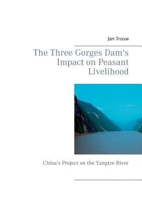 The Three Gorges Dam's Impact on Peasant Livelihood: China's Project on the Yangtze River - Jan Trouw - cover