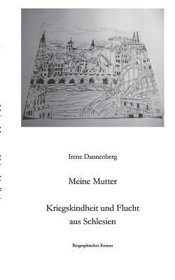 Meine Mutter: Kriegskindheit und Flucht aus Schlesien - Irene Dannenberg - cover