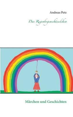 Das Regenbogenschüsselchen: Märchen und Geschichten - Andreas Petz - cover