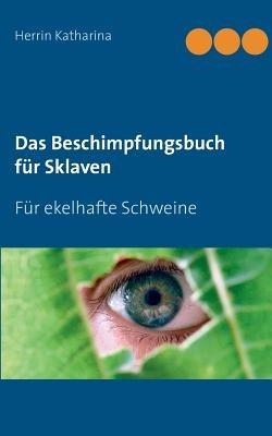 Das Beschimpfungsbuch für Sklaven: Für ekelhafte Schweine - Herrin Katharina - cover