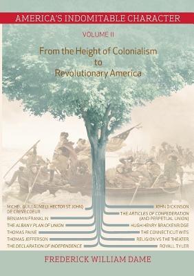 America's Indomitable Character Volume II: From the Height of Colonialism to Revolutionary America - Frederick William Dame - cover