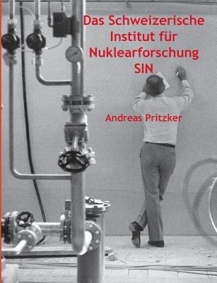 Das Schweizerische Institut für Nuklearforschung SIN - Andreas Pritzker - cover
