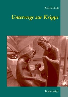 Unterwegs zur Krippe: Krippenspiele - Cristina Falk - cover
