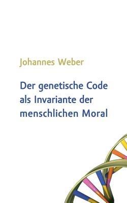 Der genetische Code als Invariante der menschlichen Moral - Johannes Weber - cover