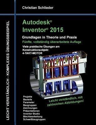 Autodesk Inventor 2015 - Grundlagen in Theorie und Praxis: Viele praktische Übungen am Konstruktionsobjekt 4-Takt-Motor - Christian Schlieder - cover