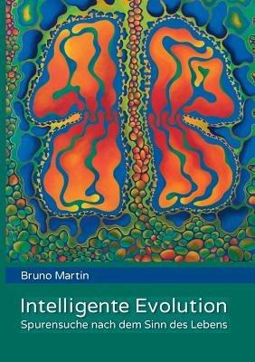 Intelligente Evolution: Spurensuche nach dem Sinn des Lebens - Bruno Martin - cover