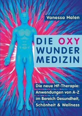 Die Oxy Wunder Medizin: Die neue HF-Therapie: Anwendungen von A-Z im Bereich Gesundheit, Schönheit und Wellness - Vanessa Halen - cover