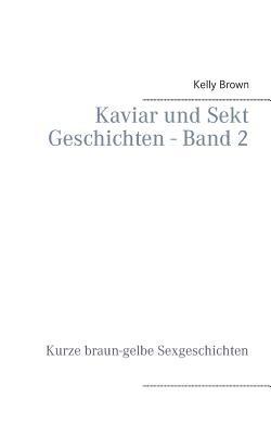 Kaviar und Sekt Geschichten - Band 2: Kurze braun-gelbe Sexgeschichten - Kelly Brown - cover