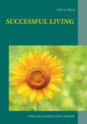 Successful Living: A Practical Guide to Self- Mastery and Successful Living - Neil a Mence - cover