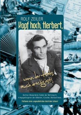Kopf hoch, Herbert, wenn der Hals auch dreckig ist!: Berliner Waisenkind, Soldat der Wehrmacht, Kriegsgefangener der Alliierten, Künstler, Wahlostfriese. Stationen eines ungewöhnlichen deutschen Lebens! - Rolf Zeiler - cover