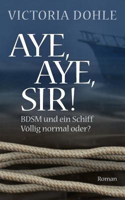 Aye, aye, Sir!: BDSM und ein Schiff - völlig normal oder? - Victoria Dohle - cover