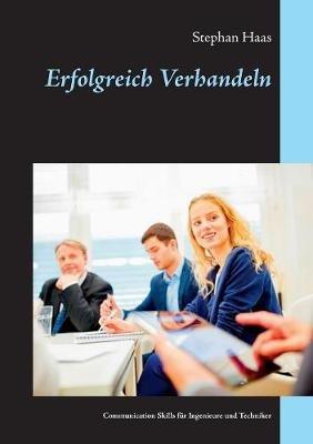Erfolgreich Verhandeln: Communication Skills für Ingenieure und Techniker - Stephan Haas - cover