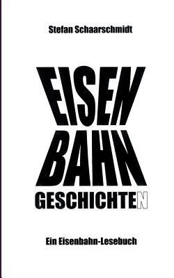 Eisenbahn-Geschichte(n): Ein Eisenbahn-Lesebuch - Stefan Schaarschmidt - cover