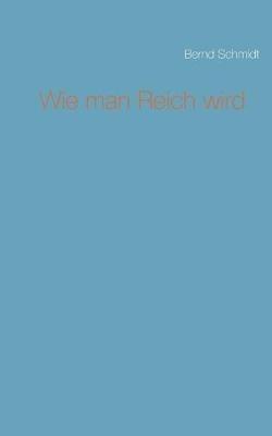 Wie man Reich wird - Bernd Schmidt - cover