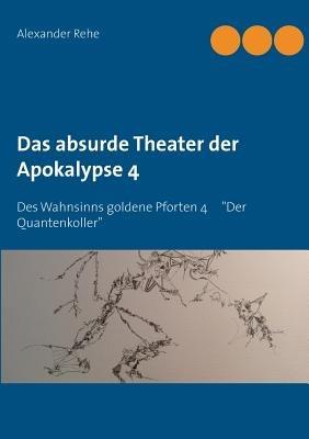 Das absurde Theater der Apokalypse 4: Des Wahnsinns goldene Pforten 4 "Der Quantenkoller" - Alexander Rehe - cover