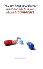 You can keep your doctor!: What nobody told you about Obamacare