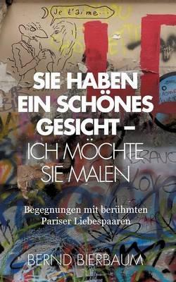 Sie haben ein schoenes Gesicht - Ich moechte Sie malen: Begegnungen mit beru¨hmten Pariser Liebespaaren - Bernd Bierbaum - cover