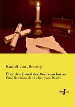 Über den Grund des Besitzesschutzes: Eine Revision der Lehre vom Besitz