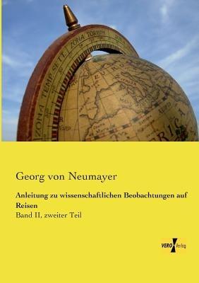 Anleitung zu wissenschaftlichen Beobachtungen auf Reisen: Band II, zweiter Teil - Georg Von Neumayer - cover