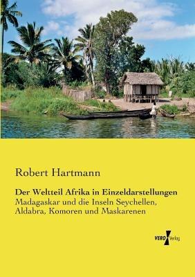 Der Weltteil Afrika in Einzeldarstellungen: Madagaskar und die Inseln Seychellen, Aldabra, Komoren und Maskarenen - Robert Hartmann - cover