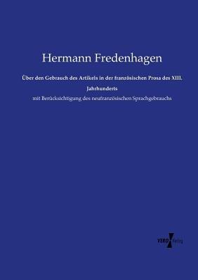 Über den Gebrauch des Artikels in der französischen Prosa des XIII. Jahrhunderts: mit Berücksichtigung des neufranzösischen Sprachgebrauchs - Hermann Fredenhagen - cover