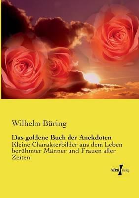 Das goldene Buch der Anekdoten: Kleine Charakterbilder aus dem Leben berühmter Männer und Frauen aller Zeiten - Wilhelm Büring - cover