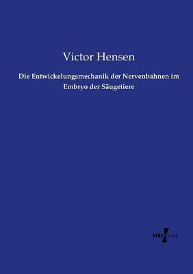 Die Entwickelungsmechanik der Nervenbahnen im Embryo der Säugetiere - Victor Hensen - cover