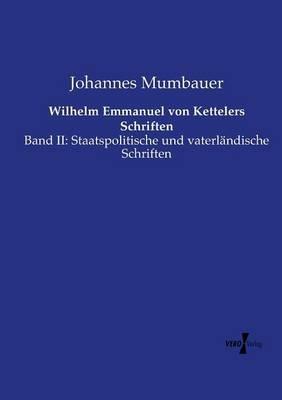 Wilhelm Emmanuel von Kettelers Schriften: Band II: Staatspolitische und vaterländische Schriften - Johannes Mumbauer - cover