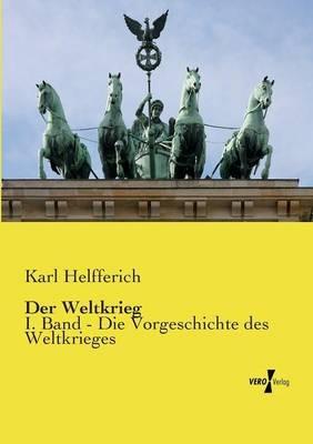 Der Weltkrieg: I. Band - Die Vorgeschichte des Weltkrieges - Karl Helfferich - cover