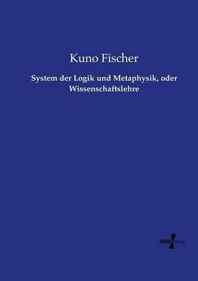 System der Logik und Metaphysik, oder Wissenschaftslehre - Kuno Fischer - cover
