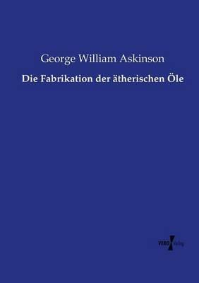 Die Fabrikation der ätherischen Öle - George William Askinson - cover