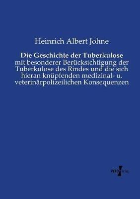 Die Geschichte der Tuberkulose: mit besonderer Berücksichtigung der Tuberkulose des Rindes und die sich hieran knüpfenden medizinal- u. veterinärpolizeilichen Konsequenzen - Heinrich Albert Johne - cover