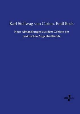 Neue Abhandlungen aus dem Gebiete der praktischen Augenheilkunde - Karl Stellwag Von Carion,Emil Bock - cover