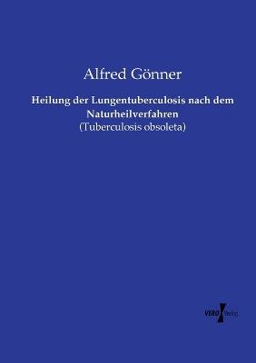 Heilung der Lungentuberculosis nach dem Naturheilverfahren: (Tuberculosis obsoleta) - Alfred Gönner - cover